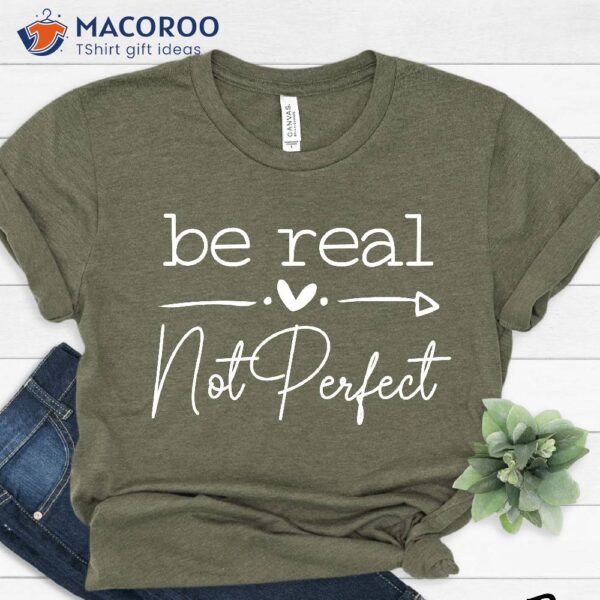 Be Real Not Perfect Shirt, Best Mothersday Gifts