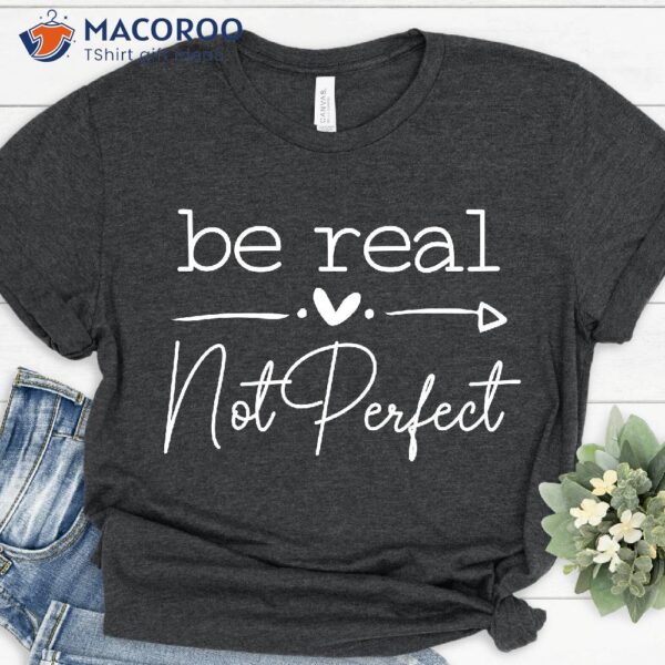 Be Real Not Perfect Shirt, Best Mothersday Gifts