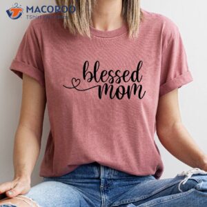 blessed mom shirt mother to be gifts for mothers day 3