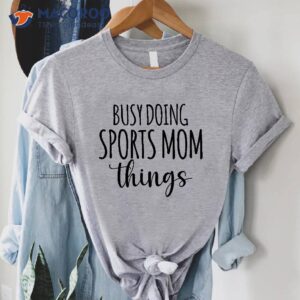 busy doing sports mom things t shirt 2