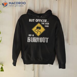 But Officer The Sign Said Do A Burnou Shirt