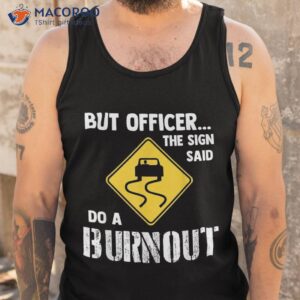 but officer the sign said do a burnou shirt tank top