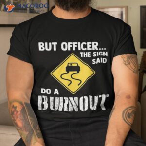 But Officer The Sign Said Do A Burnou Shirt