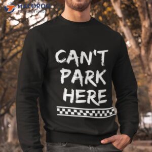 can t park here shirt sweatshirt