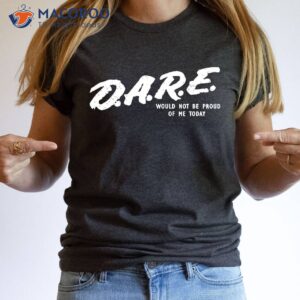 dare would not be proud of me today t shirt 2