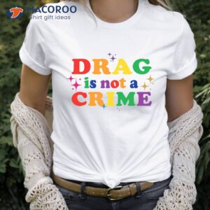 drag is not a crime t shirt 0