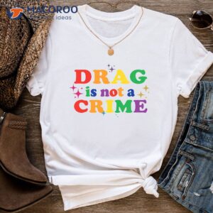 drag is not a crime t shirt 1