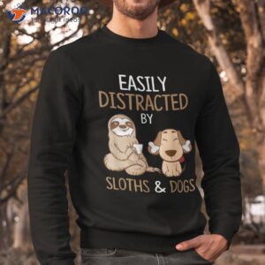 easily distracted by sloths and dogs shirt sweatshirt