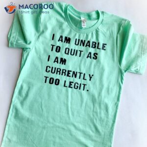 i am unable to quit as i am currently too legit t shirt 1