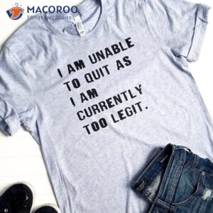 i am unable to quit as i am currently too legit t shirt 2