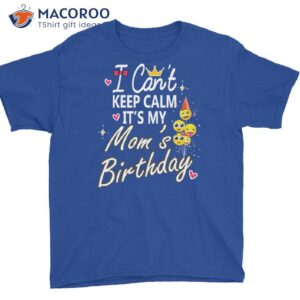 I Can’t Keep Calm It’s My Mom’s Birthday T-Shirt, Birthday Gift For Mother