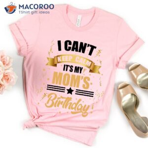 I Can’t Keep Calm It’s My Mother’s Birthday Present Ideas For Mom T-Shirt