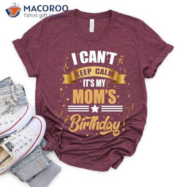 I Can’t Keep Calm It’s My Mother’s Birthday Present Ideas For Mom T-Shirt