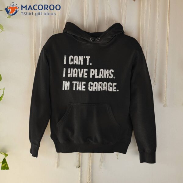 I Cant I Have Plans In The Garage Shirt, First Fathers Day Gift Ideas