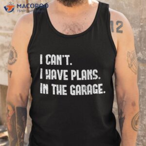 i cant i have plans in the garage shirt first fathers day gift ideas tank top