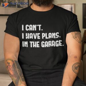 i cant i have plans in the garage shirt first fathers day gift ideas tshirt