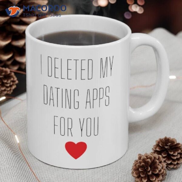 I Deleted My Dating Apps For You Coffee Mug