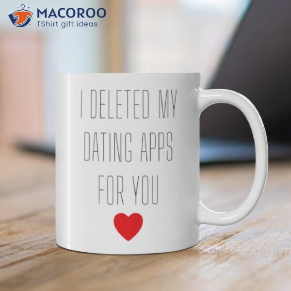 I Deleted My Dating Apps For You Coffee Mug