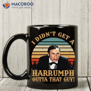 I Didnt Get Harrumph Outta That Guy Coffee Mug