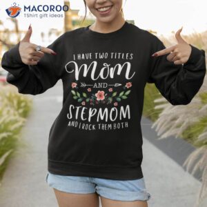 i have two titles mom and step mom gift shirt sweatshirt