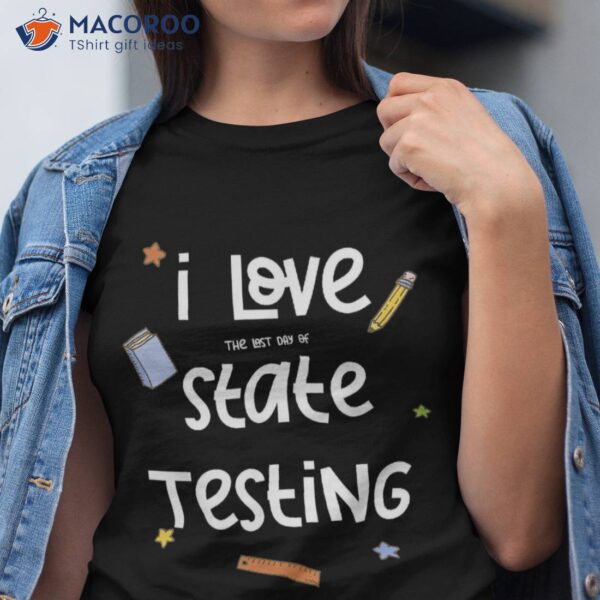 I Love State Testing Funny Teacher Shirt