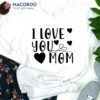 I love You Mom T-Shirt, Great Mothers Day Gift Ideas