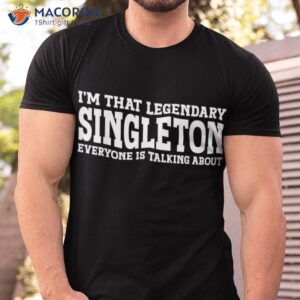 i m that legendary singleton everyone is talking about t shirt men