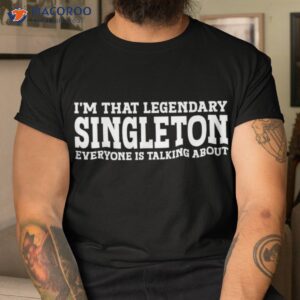i m that legendary singleton everyone is talking about t shirt men cool
