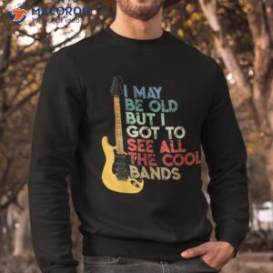 i may be old but i got to see all the cool bands shirt sweatshirt