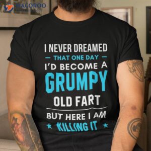 i never dreamed that one day grumpy killing it t shirt men cool