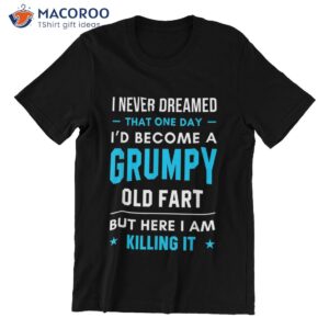 i never dreamed that one day grumpy killing it t shirt t shirt