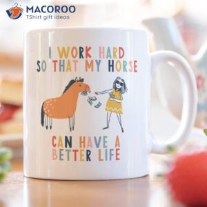 i work hard so that my horse can have a better life coffee mug 3