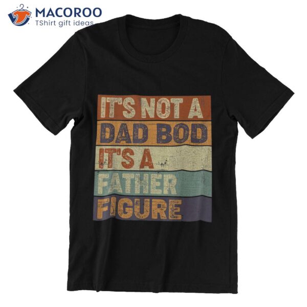 It’s Not A Dad Bod It’s A Father Figure Father To Be Gifts T-Shirt