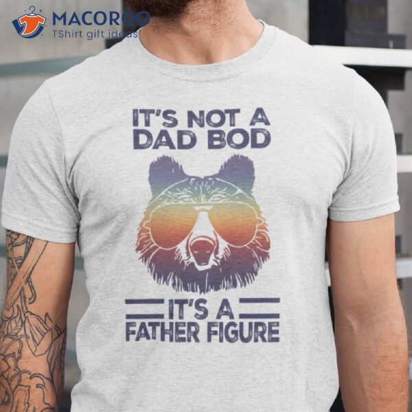 It’s Not A Dad Bod It’s A Father Figure Papa Bear Shirt