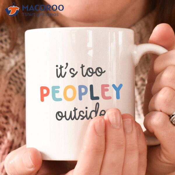 It’s Too Peopley Outside Coffee Mug