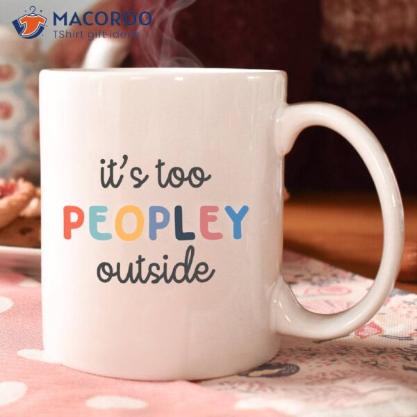 It’s Too Peopley Outside Coffee Mug