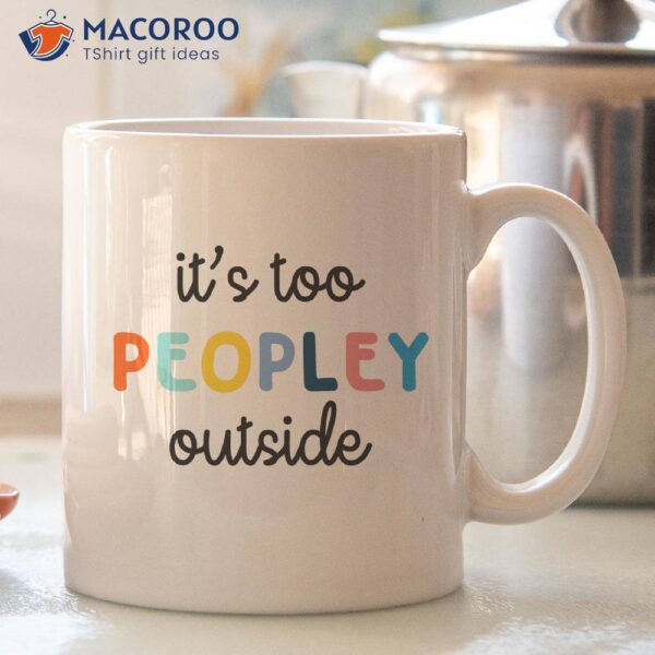 It’s Too Peopley Outside Coffee Mug