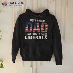 just a proud dad that didn t raise liberals shirt great gifts for dad hoodie