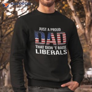 just a proud dad that didn t raise liberals shirt great gifts for dad sweatshirt