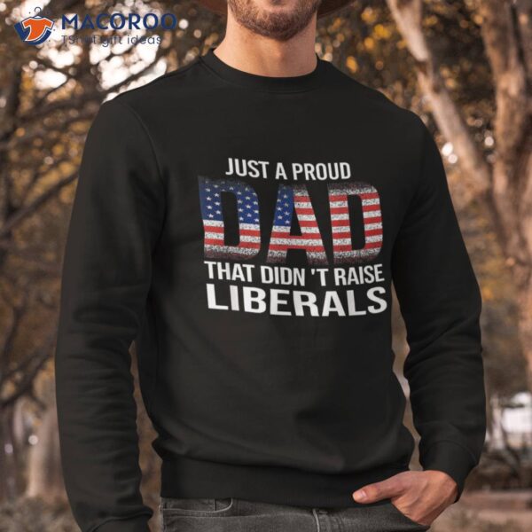 Just A Proud Dad That Didn’t Raise Liberals Shirt, Great Gifts For Dad