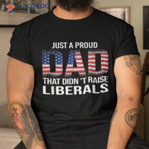 just a proud dad that didn t raise liberals shirt great gifts for dad tshirt