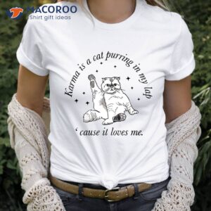 karma is a cat purring in my lab cause it loves me t shirt 0