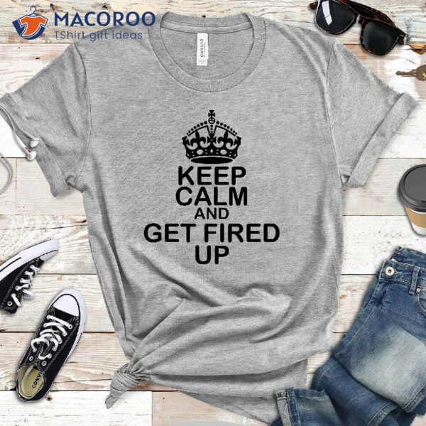 Keep Calm And Get Fired Up T-Shirt, Best Birthday Gifts For Your Mom