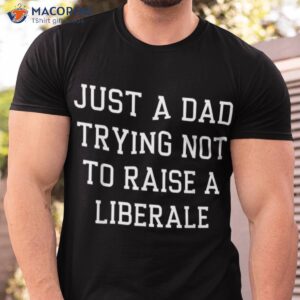mens just a dad trying not to raise a liberal t shirt men