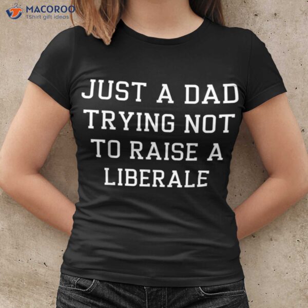 Mens Just A Dad Trying Not To Raise A Liberal T-Shirt