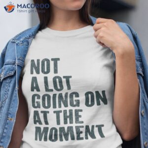 not a lot going on at the moment shirt tshirt 1