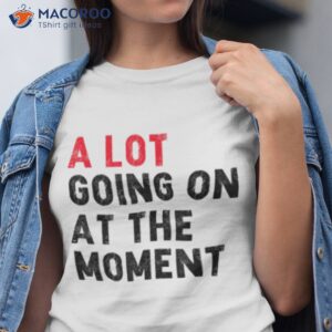 not a lot going on at the moment shirt tshirt