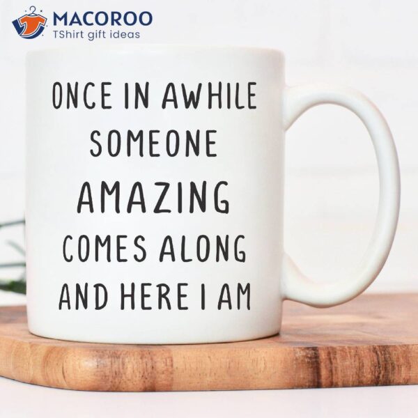 Once In A While SomeOne Amazing Comes Along And Here I Am Mug