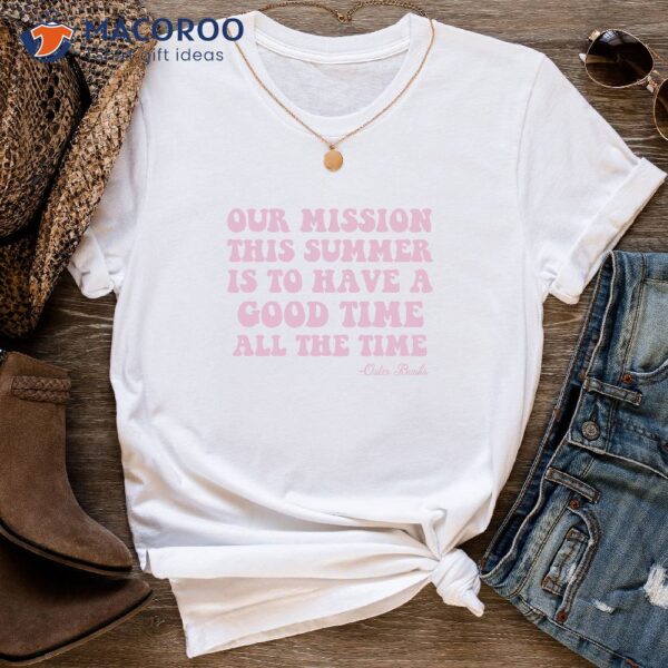 Outer Mission Thi Summer Is To Have A Good Time All The Time T-Shirt