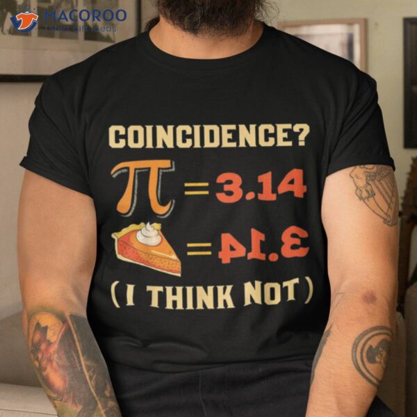 Pi 3,14 = Pie Coincidence? I Think Not T-Shirt